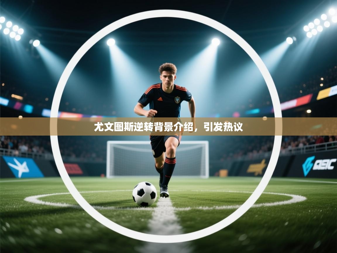 尤文图斯逆转背景介绍，引发热议