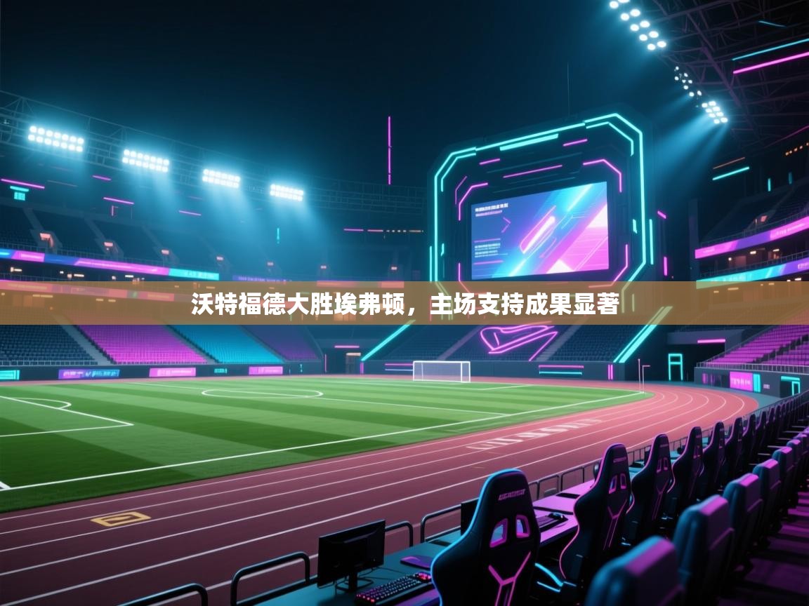 沃特福德大胜埃弗顿，主场支持成果显著  第2张