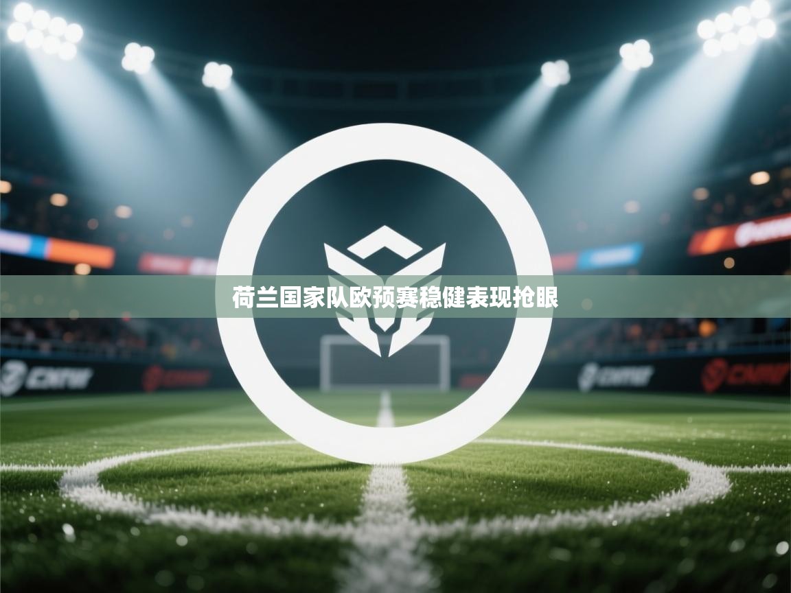 荷兰国家队欧预赛稳健表现抢眼