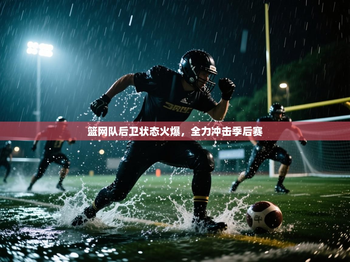 篮网队后卫状态火爆，全力冲击季后赛