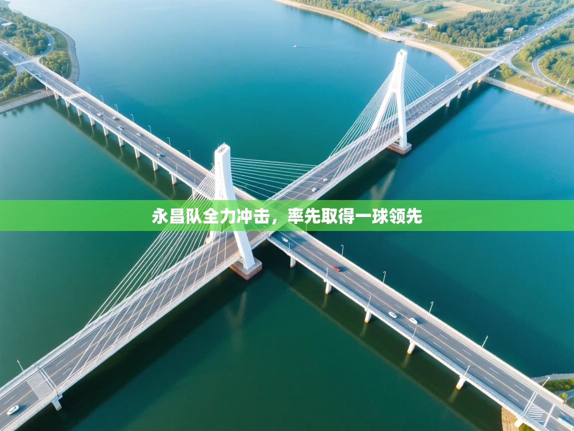 永昌队全力冲击，率先取得一球领先