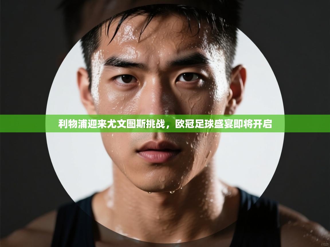 利物浦迎来尤文图斯挑战，欧冠足球盛宴即将开启  第2张